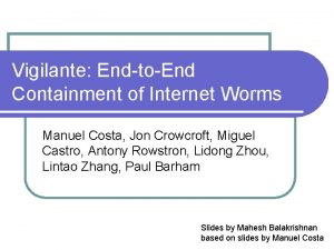 Vigilante EndtoEnd Containment of Internet Worms Manuel Costa