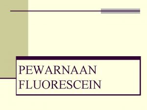 PEWARNAAN FLUORESCEIN DEFINISI n Sejenis celup berwarna kuning