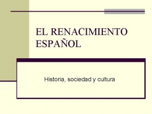 EL RENACIMIENTO ESPAOL Historia sociedad y cultura POCA