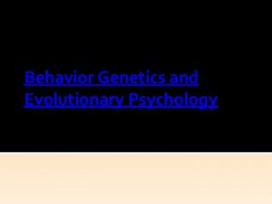 Behavior Genetics and Evolutionary Psychology 1 Behavior Genetics