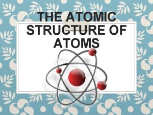 THE ATOMIC STRUCTURE OF ATOMS Democritus Hypothesizing the