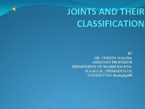 JOINTS AND THEIR CLASSIFICATION BY DR VINEETA WALDIA