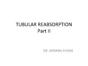 TUBULAR REABSORPTION Part II DR IMRANA EHSAN Solute