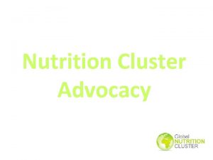 Nutrition Cluster Advocacy OBJECTIVES OF THE WEBINAR Nutrition