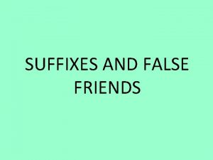 SUFFIXES AND FALSE FRIENDS SUFFIXES Therere three kind