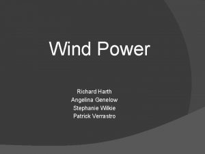 Wind Power Richard Harth Angelina Genelow Stephanie Wilkie