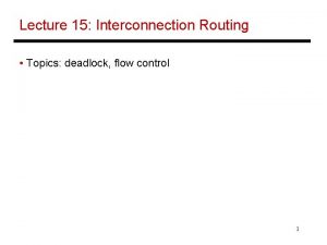 Lecture 15 Interconnection Routing Topics deadlock flow control