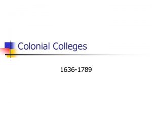 Colonial Colleges 1636 1789 Colonial Colleges n Goals