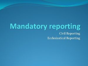 Mandatory reporting Civil Reporting Ecclesiastical Reporting SOME STATISTICS