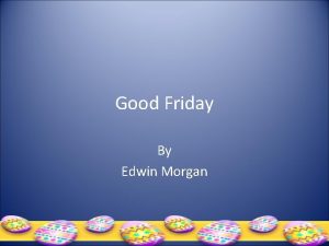 Good Friday By Edwin Morgan GOOD FRIDAY Three