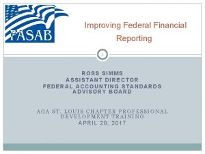 Improving Federal Financial Reporting 1 ROSS SIMMS ASSISTANT