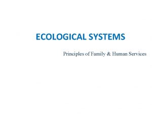 ECOLOGICAL SYSTEMS Principles of Family Human Services Lesson