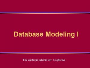 Database Modeling I The cautious seldom err Confucius