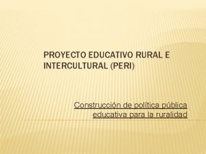 PROYECTO EDUCATIVO RURAL E INTERCULTURAL PERI Construccin de