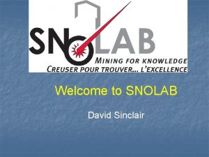 Welcome to SNOLAB David Sinclair Welcome to our