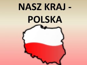 NASZ KRAJ POLSKA SYMBOLE NARODOWE Kady kraj ma