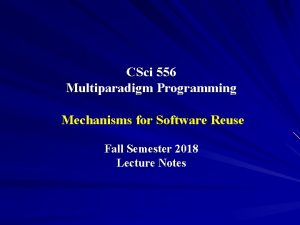 CSci 556 Multiparadigm Programming Mechanisms for Software Reuse