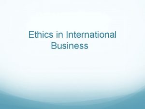Ethics in International Business Ethics are principles of