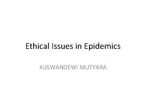 Ethical Issues in Epidemics KUSWANDEWI MUTYARA Ethical Issues
