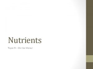 Nutrients Topic 9 On the Menu Nutrients Nutrients