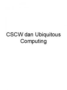 CSCW dan Ubiquitous Computing Komunikasi Faceto Face Bentuk