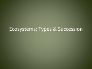 Ecosystems Types Succession The Cycling of Materials Three