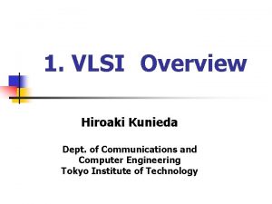 1 VLSI Overview Hiroaki Kunieda Dept of Communications