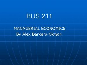 BUS 211 MANAGERIAL ECONOMICS By Alex BarkersOkwan Course