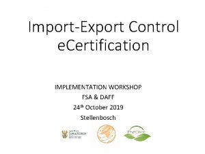 ImportExport Control e Certification IMPLEMENTATION WORKSHOP FSA DAFF