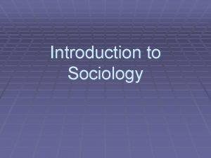 Introduction to Sociology What is Sociology Sociology is