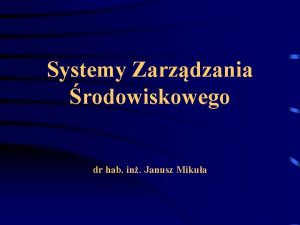 Systemy Zarzdzania rodowiskowego dr hab in Janusz Mikua