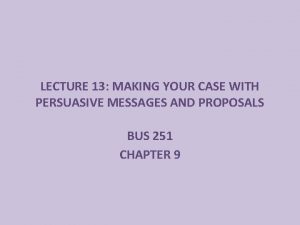 LECTURE 13 MAKING YOUR CASE WITH PERSUASIVE MESSAGES