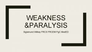 WEAKNESS PARALYSIS Sigismund Wilkey FRCS FRCEM Pg C