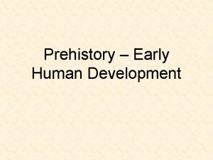 Prehistory Early Human Development Prehistory refers to the