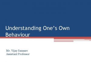 Understanding Ones Own Behaviour Mr Vijay Sansare Assistant