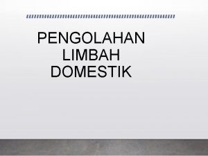 PENGOLAHAN LIMBAH DOMESTIK Limbah adalah semua benda yang