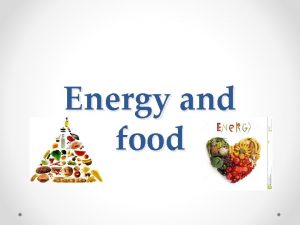 Energy and food Energy and food They say