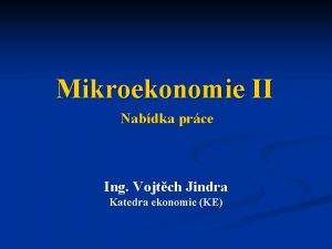 Mikroekonomie II Nabdka prce Ing Vojtch Jindra Katedra