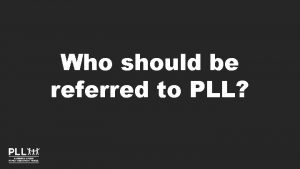 Who should be referred to PLL PLLs Inclusionary