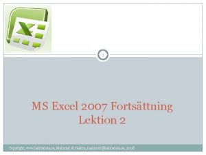 1 MS Excel 2007 Fortsttning Lektion 2 Copyright