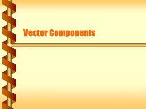 Vector Components Coordinates Vectors can be described in