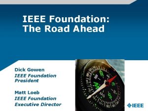 IEEE Foundation The Road Ahead Dick Gowen IEEE