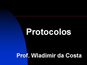 Protocolos Prof Wladimir da Costa Protocolos Introduo At