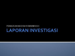 PENULISAN NASKAH KOMUNIKASI I LAPORAN INVESTIGASI Ketika jurnalis