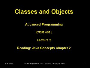 Classes and Objects Advanced Programming ICOM 4015 Lecture