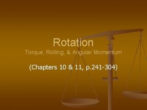 Rotation Torque Rolling Angular Momentum Chapters 10 11