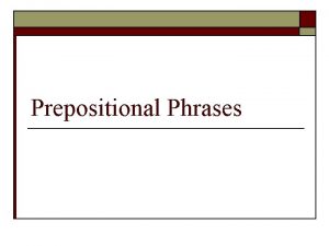 Prepositional Phrases Phrases o A phrase is a