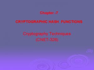 Chapter 7 CRYPTOGRAPHIC HASH FUNCTIONS Cryptography Techniques CNET326