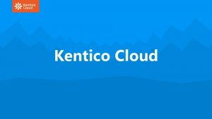 Kentico Cloud The Cloudfirst Headless CMS FOR DIGITAL