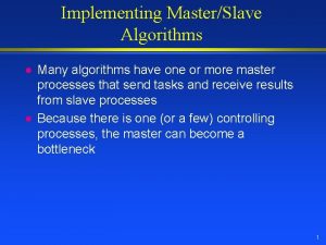 Implementing MasterSlave Algorithms l l Many algorithms have